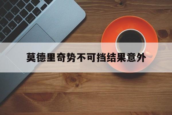 莫德里奇势不可挡结果意外(莫德里奇怎么了)|MG电子